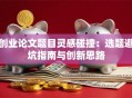 创业论文题目灵感碰撞：选题避坑指南与创新思路