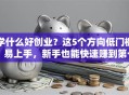 学什么好创业？这5个方向低门槛、易上手，新手也能快速赚到第一桶金