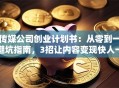 传媒公司创业计划书：从零到一避坑指南，3招让内容变现快人一步