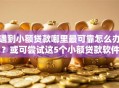 遇到小额贷款哪里最可靠怎么办？或可尝试这5个小额贷款软件