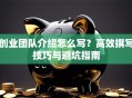 创业团队介绍怎么写？高效撰写技巧与避坑指南