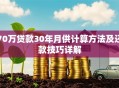 70万贷款30年月供计算方法及还款技巧详解