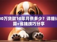 30万贷款10年月供多少？详细计算+省钱技巧分享