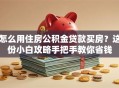 怎么用住房公积金贷款买房？这份小白攻略手把手教你省钱