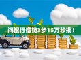 问银行借钱3步15万秒批！