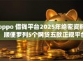 oppo 借钱平台2025年绝密资料!顺便罗列5个网贷五款正规平台排名 oppo 借钱平台2025年绝密资料!顺便罗列5个网贷五款正规平台排名