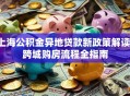 上海公积金异地贷款新政策解读：跨城购房流程全指南