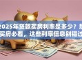 2025年贷款买房利率是多少？想买房必看，这些利率信息别错过！