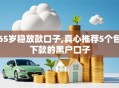 65岁稳放款口子,真心推荐5个包下款的黑户口子