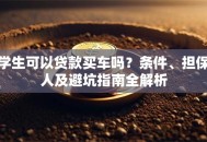 学生可以贷款买车吗？条件、担保人及避坑指南全解析