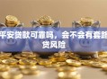 平安贷款可靠吗，会不会有套路贷风险