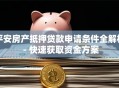 平安房产抵押贷款申请条件全解析 - 快速获取资金方案