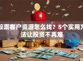 股票客户资源怎么找？5个实用方法让投资不再难