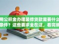 用公积金办理装修贷款需要什么条件？这些要求全在这，看完就明白别错过