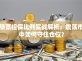 股票担保比例实战解析：震荡市中如何守住仓位？