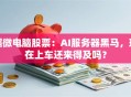超微电脑股票：AI服务器黑马，现在上车还来得及吗？