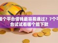 哪个平台借钱最容易通过？7个平台试试看哪个能下款