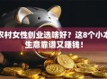 农村女性创业选啥好？这8个小本生意靠谱又赚钱！