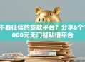 不看征信的贷款平台？分享6个1000元无门槛私借平台