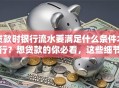 贷款时银行流水要满足什么条件才行？想贷款的你必看，这些细节别忽略