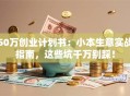 50万创业计划书：小本生意实战指南，这些坑千万别踩！