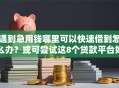 遇到急用钱哪里可以快速借到怎么办？或可尝试这8个贷款平台好下款不看征信