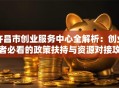 许昌市创业服务中心全解析：创业者必看的政策扶持与资源对接攻略