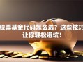 股票基金代码怎么选？这些技巧让你轻松避坑！