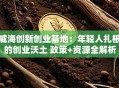 威海创新创业基地：年轻人扎根的创业沃土 政策+资源全解析