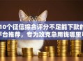 10个征信综合评分不足能下款的平台推荐，专为攻克急用钱哪里可以快速借到难题