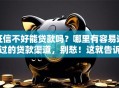 征信不好能贷款吗？哪里有容易通过的贷款渠道，别愁！这就告诉你实用办法