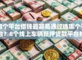 哪个平台借钱最容易通过选哪个平台？8个线上车辆抵押贷款平台推荐