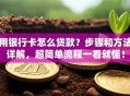 用银行卡怎么贷款？步骤和方法详解，超简单流程一看就懂！