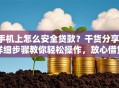 手机上怎么安全贷款？干货分享！详细步骤教你轻松操作，放心借贷不踩坑