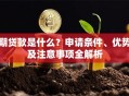 期贷款是什么？申请条件、优势及注意事项全解析