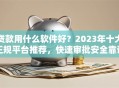 贷款用什么软件好？2023年十大正规平台推荐，快速审批安全靠谱
