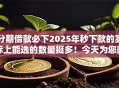 分期借款必下2025年秒下款的实际上能选的数量挺多！今天为您隆重推荐这5个黑户贷款软件！
