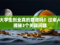 大学生创业真的靠谱吗？过来人揭秘3个关键问题