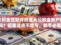 公积金贷款月供是从公积金账户扣吗？搞懂这点不吃亏，新手必看！