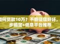 如何贷款10万？不管征信好坏，3步搞定+低息平台推荐