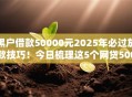 黑户借款50000元2025年必过放款技巧！今日梳理这5个网贷50000元口子