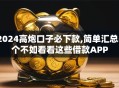 2024高炮口子必下款,简单汇总5个不如看看这些借款APP