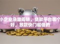 小企业急需周转，贷款平台哪个好，放款快门槛低的
