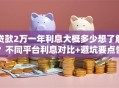 贷款2万一年利息大概多少想了解？不同平台利息对比+避坑要点告诉你