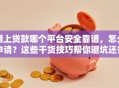 网上贷款哪个平台安全靠谱，怎么申请？这些干货技巧帮你避坑还省心！