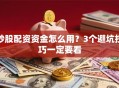 炒股配资资金怎么用？3个避坑技巧一定要看