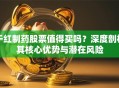 干红制药股票值得买吗？深度剖析其核心优势与潜在风险