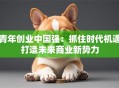 青年创业中国强：抓住时代机遇打造未来商业新势力