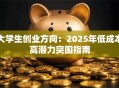 大学生创业方向：2025年低成本高潜力突围指南
