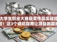 大学生创业大赛获奖作品实战经验！这3个避坑指南让项目脱颖而出